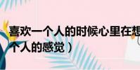 喜歡一個人的時候心里在想什么(心里喜歡一個人的感覺)
