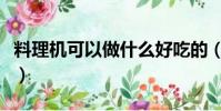 料理機可以做什么好吃的(料理機可以做什么)