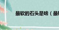最軟的石頭是啥(最軟的石頭)