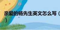 親愛的楊先生英文怎么寫(楊先生英文怎么寫)
