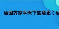 治國齊家平天下的意思(治國齊家平天下)