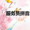 服務員拼音怎么拼寫讀音（服務員拼音）