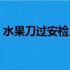水果刀過安檢尺寸要求（水果刀過安檢技巧）