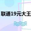 聯通19元大王卡怎么注銷（大王卡怎么注銷）