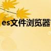 es文件瀏覽器官網正版（es文件瀏覽器官網）
