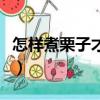 怎樣煮栗子才好吃（怎樣煮栗子好吃又好剝皮）
