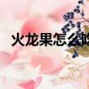 火龍果怎么吃減肥最有效（火龍果怎么吃）
