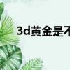3d黃金是不是真金（3d黃金是真金嗎）