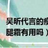 吳昕代言的瘦腿霜真的有用嗎（吳昕代言的瘦腿霜有用嗎）