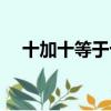 十加十等于十一加十一冷笑話（十加十）