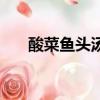酸菜魚頭湯怎么做好吃（酸菜魚頭湯）