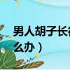 男人胡子長得快怎么辦（15歲胡子很明顯怎么辦）