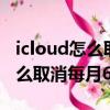 icloud怎么取消每月6元會怎么樣（icloud怎么取消每月6元）