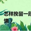 怎樣挽留一段感情的幾句話（如何挽留一段感情）