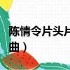 陳情令片頭片尾曲插曲（陳情令片頭曲和片尾曲）