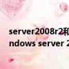 server2008r2和win7區別（windows server 2008 和windows server 2008R2區別在哪里要詳細的介紹）