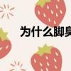 為什么腳臭自己聞不到（為什么腳臭）