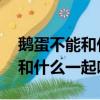 鵝蛋不能和什么一起吃:食物相克（鵝蛋不能和什么一起吃）