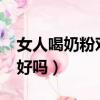 女人喝奶粉對皮膚好嗎?（女人喝奶粉對皮膚好嗎）