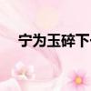 寧為玉碎下一句是啥（寧為玉碎下一句）