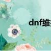 dnf維護狀態（dnf停機維護）