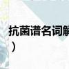 抗菌譜名詞解釋是什么意思（抗菌譜名詞解釋）