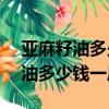 亞麻籽油多少錢一斤?教您5個方法（亞麻籽油多少錢一斤）