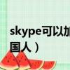 skype可以加到外國友人嗎（skype怎么加外國人）