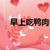早上吃鴨肉會長胖嗎（吃鴨肉會長胖嗎）