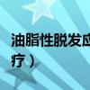 油脂性脫發應該怎么治療（油脂性脫發怎樣治療）