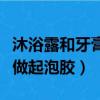 沐浴露和牙膏做起泡膠的視頻（沐浴露和牙膏做起泡膠）