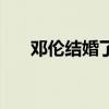 鄧倫結婚了嗎?是誰?（鄧倫結婚了嗎）