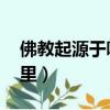 佛教起源于哪里 發揚于哪里（佛教起源于哪里）