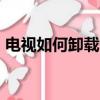 電視如何卸載（uusee網絡電視怎么卸載的）