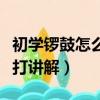 初學鑼鼓怎么打講解視頻教程（初學鑼鼓怎么打講解）