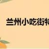 蘭州小吃街特色美食有哪些（蘭州小吃街）