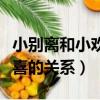 小別離和小歡喜的關系誰寫的（小別離和小歡喜的關系）