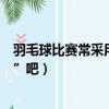 羽毛球比賽常采用什么賽制（羽毛球比賽中常說的是“賽點”吧）