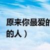 原來你最愛的人不是我歌詞（原來你是我最愛的人）