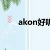 akon好聽的歌曲（akon好聽的歌）