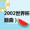 2002世界杯主題曲生命之巔（2002世界杯主題曲）