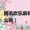 騰訊歡樂麻將怎么玩積分的（騰訊歡樂麻將怎么玩）