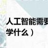 人工智能需要學什么編程語言（人工智能需要學什么）