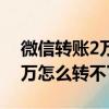 微信轉賬2萬怎么轉不了怎么辦（微信轉賬2萬怎么轉不了）
