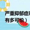 嚴重抑郁癥患者會有哪些癥狀?（嚴重抑郁癥有多可怕）