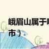 峨眉山屬于哪個縣?（峨眉山峨眉山屬于哪個市）