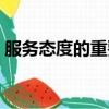 服務態度的重要性總結（服務態度的重要性）