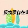 反物質存在嗎是否探測到（反物質存在嗎）