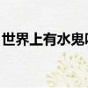 世界上有水鬼嗎圖片 可怕（世界上有水鬼嗎）