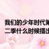 我們的少年時代第二季2020年幾月播出（我們的少年時代第二季什么時候播出）